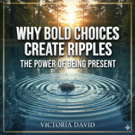 Why Bold Choices Create Ripples: The Power of Being Present