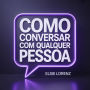 Como Conversar com Qualquer Pessoa: Desenvolva Carisma, Crie Conexões Duradouras e Aproveite Cada Conversa Sem Ansiedade