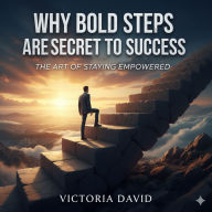 Why Bold Steps Are the Secret to Success: The Art of Staying Empowered