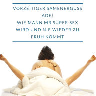 Vorzeitiger Samenerguss ADE! Wie Mann zu Mr Super Sex wird und nie wieder zu früh kommt.: Eine Therapie für JederMann!: Vom Zu-Früh-Kommer zum Multiorgasmus-Mann