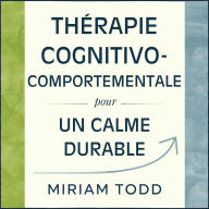 Thérapie Cognitivo-Comportementale pour un Calme Durable: Douze Semaines pour Apaiser les Spirales Mentales et Stimuler la Motivation par l'Activation Comportementale et la Restructuration Cognitive - Tout en Préservant vos Habitudes