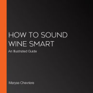 How to Sound Wine Smart: An Illustrated Guide