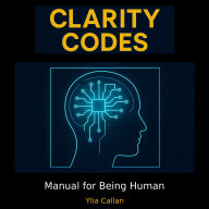 Clarity Codes: Manual for Being Human