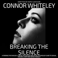 Breaking The Silence: A Forensic Psychology, Clinical Psychology and Social Psychology Guide To Sexual Violence, Rape and Sexual Assault