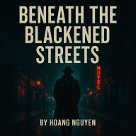 Beneath the Blackened Streets: A Detective's Hunt Through Darkness, Crime, and Betrayal: An Ashdown City Noir, Book One