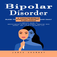 Bipolar Disorder: A Comprehensive Guide to Symptom Control and Daily Functioning (A Complete Guide to Understanding Bipolar Disorder, Managing Mood Swings, and Living a Balanced Life)
