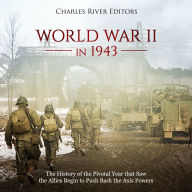 World War II in 1943: The History of the Pivotal Year that Saw the Allies Begin to Push Back the Axis Powers