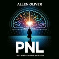 PNL Técnicas prohibidas de Persuasión: Cómo influenciar, persuadir y manipular utilizando patrones de lenguaje y PNL de la manera más efectiva