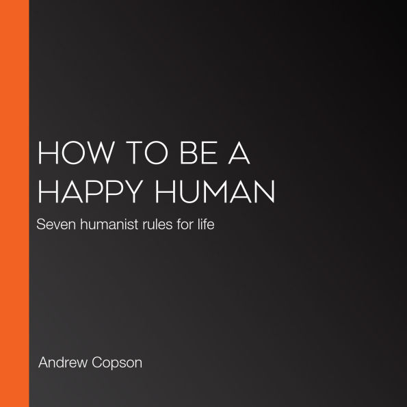 How to be a Happy Human: Seven humanist rules for life
