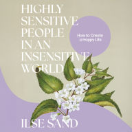 Highly Sensitive People in an Insensitive World, 2nd edition: How to Create a Happy Life