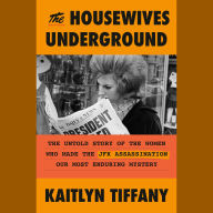 The Housewives Underground: The Untold Story of the Women Who Made the JFK Assassination Our Most Enduring Mystery