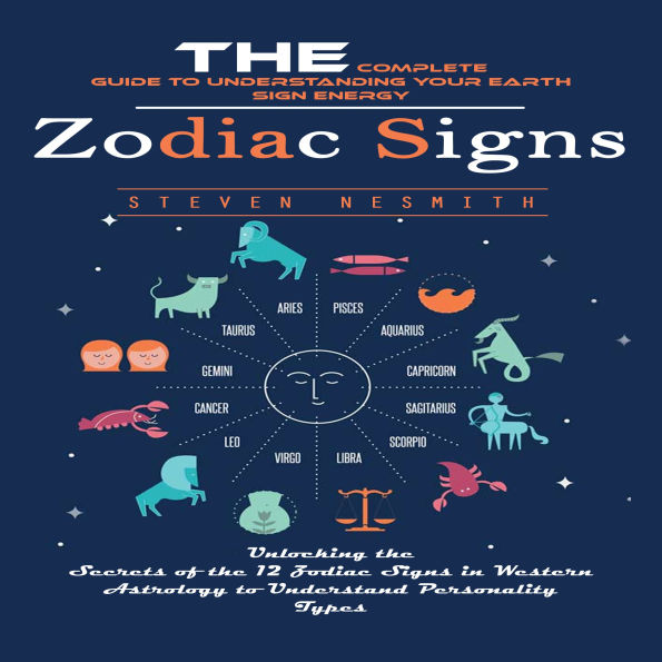 Zodiac Signs: The Complete Guide to Understanding Your Earth Sign Energy (Unlocking the Secrets of the 12 Zodiac Signs in Western Astrology to Understand Personality Types)