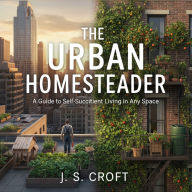 The Urban Homesteader: A Guide to Self-Sufficient Living in Any Space