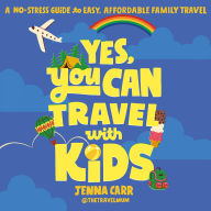 Yes, You Can Travel With Kids: A No-Stress Guide to Easy, Affordable Family Travel
