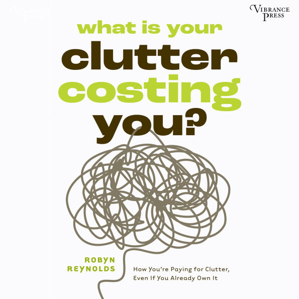 What Is Your Clutter Costing You?: How You're Paying for Clutter, Even If You Already Own It