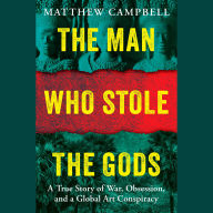 The Man Who Stole the Gods: A True Story of War, Obsession, and a Global Art Conspiracy
