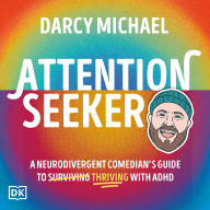 Attention Seeker: A Neurodivergent Comedian's Guide to Surviving Thriving with ADHD