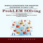 Problem Solving: Simple Strategies for Smarter Decisions in Daily Life (A Comprehensive Beginner's Guide to Rational Analysis & Creative Problem Solving)