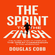 The Sprint to the Finish: The Global Push to Complete the Great Commission in This Generation