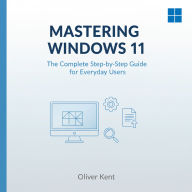 Mastering Windows 11: The Complete Step-by-Step Guide for Everyday Users