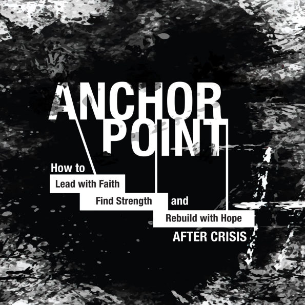 Anchor Point: How to Lead With Faith, Find Strength, and Rebuild With Hope After Crisis