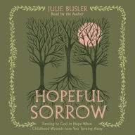 Hopeful Sorrow: Turning to God in Hope When Childhood Wounds Have You Turning Away
