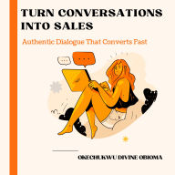 Turn Conversations Into Sales: Authentic Dialogue That Converts Fast