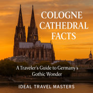 Cologne Cathedral Facts: A Traveler's Guide to Germany's Gothic Wonder