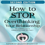 How to Stop Overthinking Your Relationship: The Ultimate Guide to Finding Peace, Love, and Clarity (Abridged)