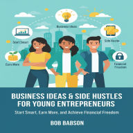 Business Ideas & Side Hustles for Young Entrepreneurs: Start Smart, Earn More, and Achieve Financial Freedom