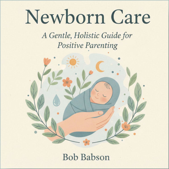 Newborn Care: A Gentle, Holistic Guide for Positive Parenting
