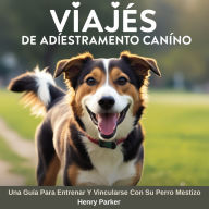 Viajes De Adiestramiento Canino: Una Guía Para Entrenar Y Vincularse Con Su Perro Mestizo