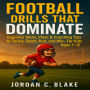 Football Drills That Dominate: Beginner Skills, Plays & Coaching Tips to Throw, Catch, Run, and Win - For Kids Ages 7-12
