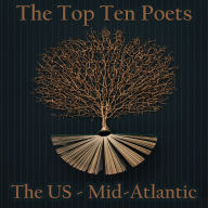 Top 10 Poets - The U S, The - Mid-Atlantic: Five poems each from the best American poets born in the Mid-Atlantic states
