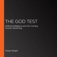 The God Test: Artificial Intelligence and Our Coming Cosmic Reckoning