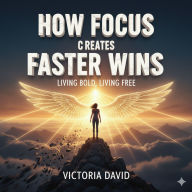 How Focus Creates Faster Wins: Living Bold, Living Free