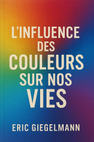 L'Influence des Couleurs sur Nos Vies