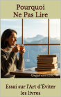 Pourquoi Ne Pas Lire, Essai sur l'Art d'Éviter les Livres