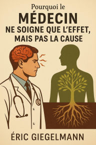 Pourquoi le Médecin Ne Soigne Que l'Effet, Mais Pas la Cause