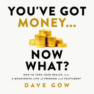 You've Got Money... Now What?: How to Turn Your Wealth into a Meaningful Life of Freedom and Fulfilment