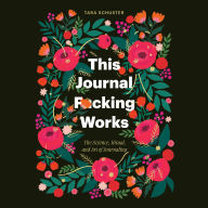 This Journal F*cking Works: The Science, Ritual, and Art of Journaling