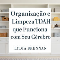 Organização e Limpeza TDAH que Funciona com Seu Cérebro: Transforme o Caos em Clareza, Domine Sistemas Simples e Recupere Sua Paz Sem Vergonha ou Esgotamento