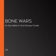 Bone Wars: An Epic Battle to Find Dinosaur Fossils