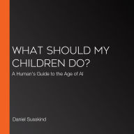 What Should My Children Do?: A Human's Guide to the Age of AI