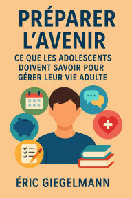Préparer l'Avenir, Ce que les Adolescents Doivent Savoir pour Gérer leur Vie Adulte