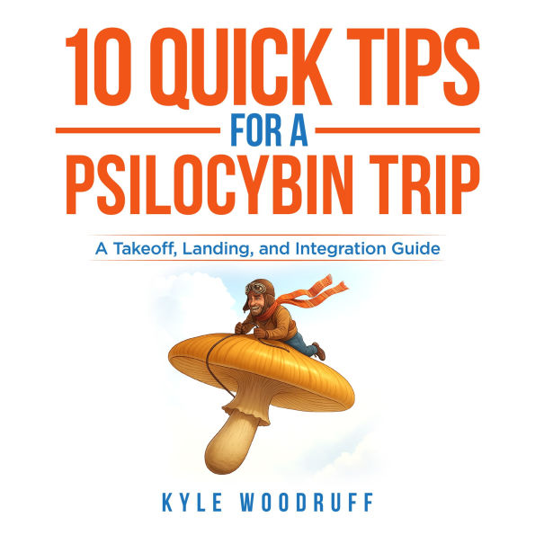 10 Quick Tips For A Psilocybin Trip: A Takeoff, Landing, and Integration Guide