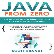 Java From Zero: Learn Java Programming Fast for Beginners to Professionals: The Complete Guide With Code Examples and Exercises to Become a Professional