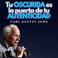 Tu Oscuridad es la Puerta de Tu Autenticidad: Psicologia Para Sanar