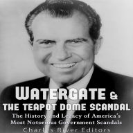 Watergate & the Teapot Dome Scandal: The History and Legacy of America's Most Notorious Government Scandals