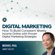 Digital marketing: How to Build Consistent Weekly Income Online with Proven Digital Marketing Strategies